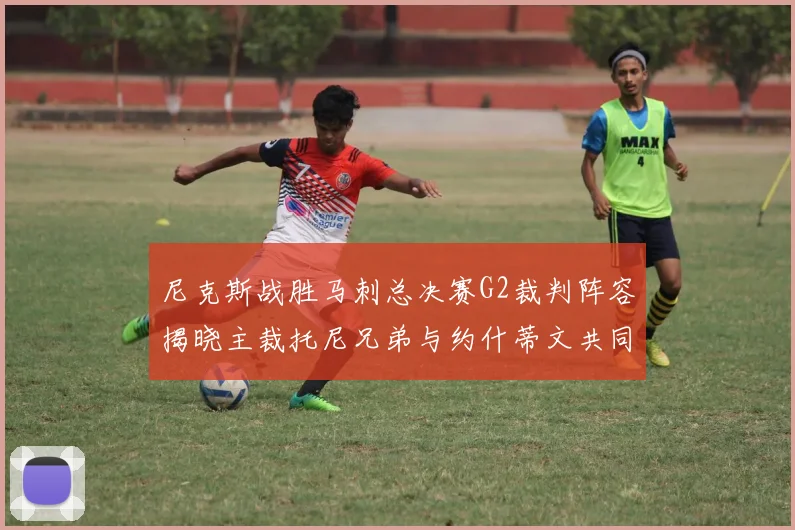 尼克斯战胜马刺总决赛G2裁判阵容揭晓主裁托尼兄弟与约什蒂文共同执法