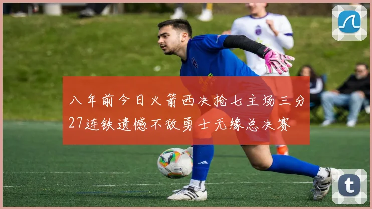 八年前今日火箭西决抢七主场三分27连铁遗憾不敌勇士无缘总决赛