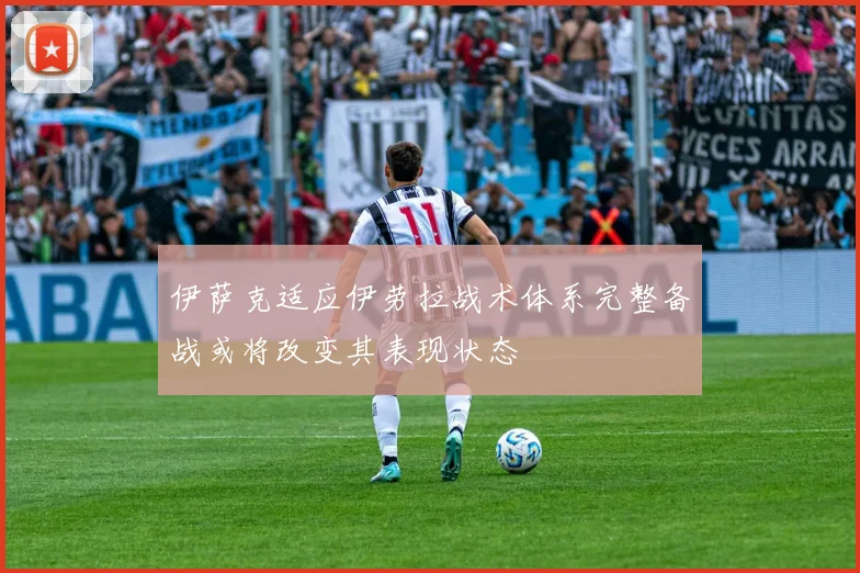 伊萨克适应伊劳拉战术体系完整备战或将改变其表现状态