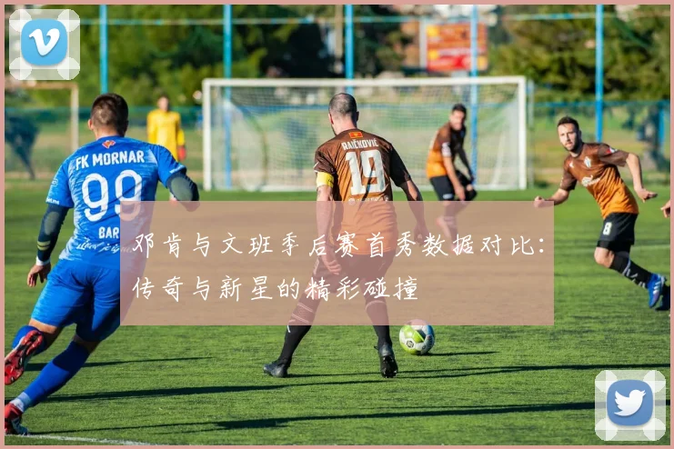 邓肯与文班季后赛首秀数据对比：传奇与新星的精彩碰撞