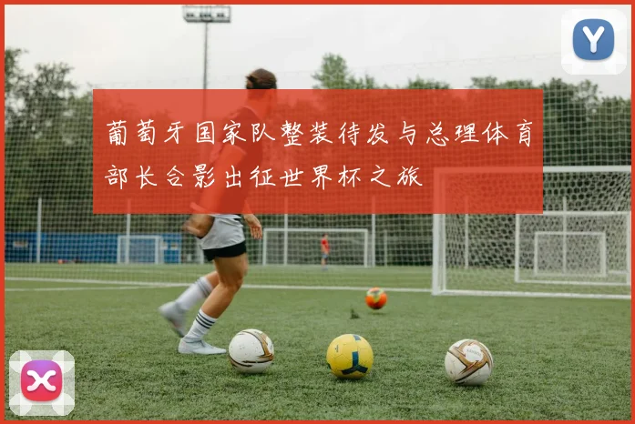 葡萄牙国家队整装待发与总理体育部长合影出征世界杯之旅