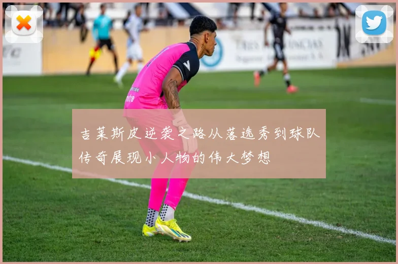 吉莱斯皮逆袭之路从落选秀到球队传奇展现小人物的伟大梦想
