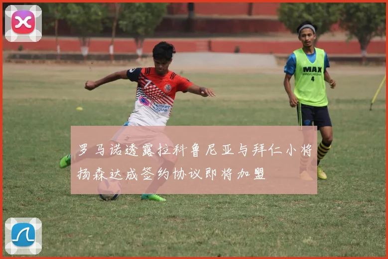 罗马诺透露拉科鲁尼亚与拜仁小将扬森达成签约协议即将加盟
