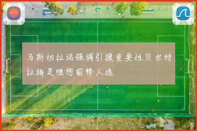 马斯切拉诺强调引援重要性贝尔特拉梅是理想前锋人选