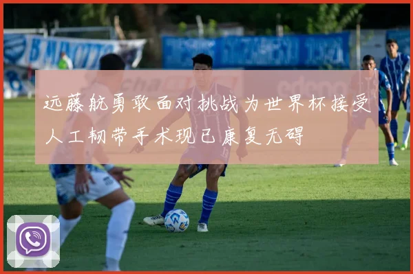 远藤航勇敢面对挑战为世界杯接受人工韧带手术现已康复无碍