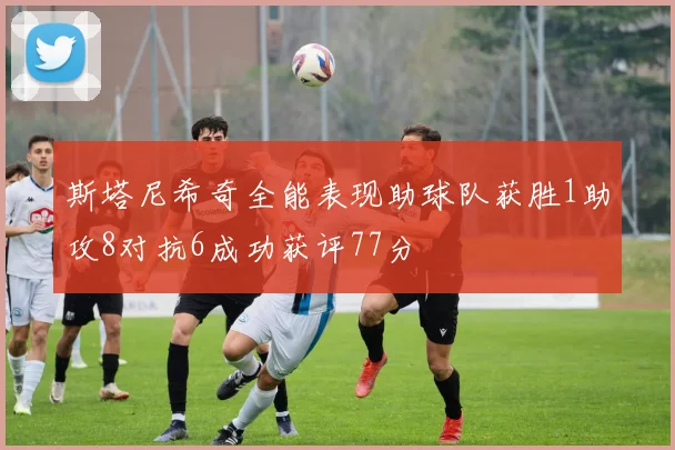 斯塔尼希奇全能表现助球队获胜1助攻8对抗6成功获评77分