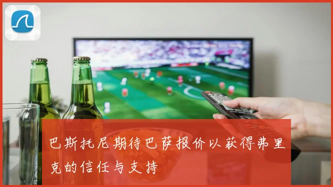巴斯托尼期待巴萨报价以获得弗里克的信任与支持